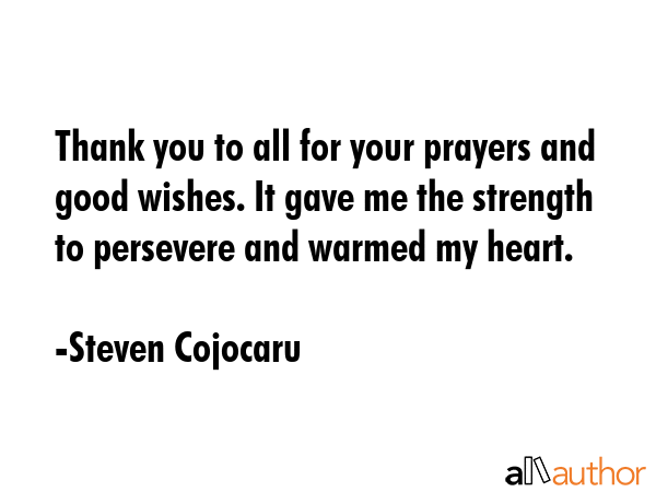 Thank you to all for your prayers and good wishes. It gave me the strength to persevere and warmed... - Steven Cojocaru Quote GIF