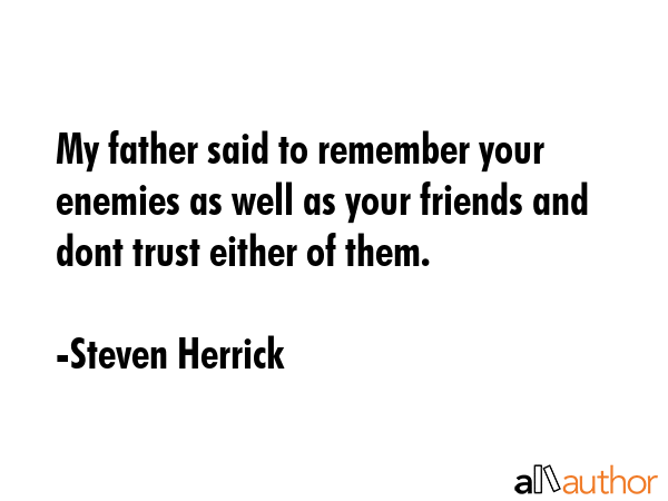 My father said to remember your enemies as well as your friends and dont trust either of them. - Steven Herrick Quote GIF