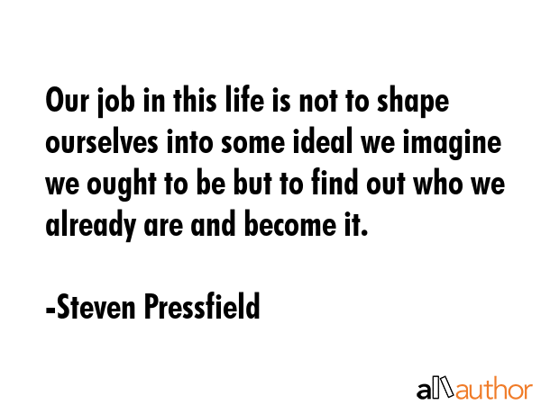 Our job in this life is not to shape ourselves into some ideal we imagine we ought to be but to... - Steven Pressfield Quote GIF