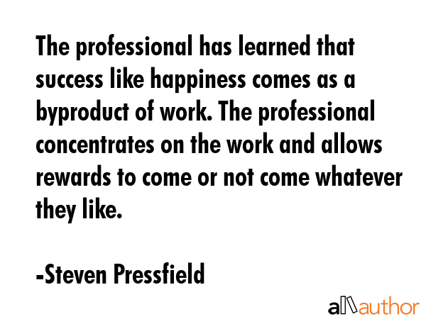 The professional has learned that success like happiness comes as a byproduct of work. The... - Steven Pressfield Quote GIF