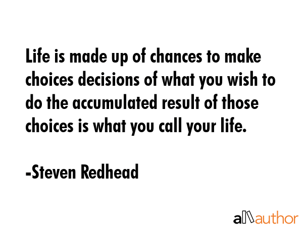 Life is made up of chances to make choices decisions of what you wish to do the accumulated result... - Steven Redhead Quote GIF