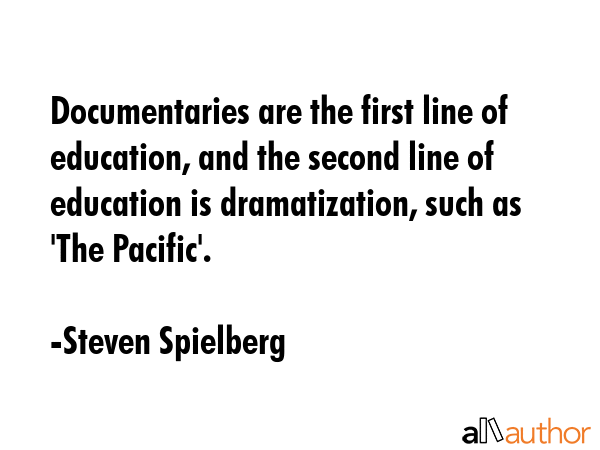 Documentaries are the first line of education, and the second line of education is dramatization,... - Steven Spielberg Quote GIF