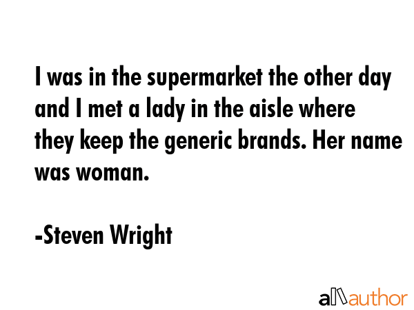 I was in the supermarket the other day and I met a lady in the aisle where they keep the generic... - Steven Wright Quote GIF