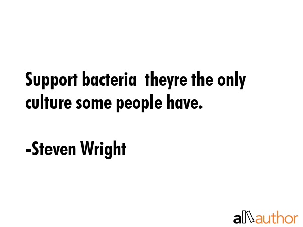 Support bacteria  theyre the only culture some people have. - Steven Wright Quote