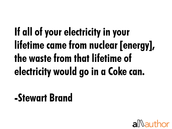 If all of your electricity in your lifetime came from nuclear [energy], the waste from that... - Stewart Brand Quote GIF