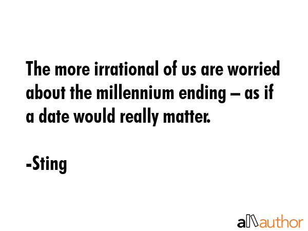 The more irrational of us are worried about the millennium ending – as if a date would really... - Sting Quote GIF