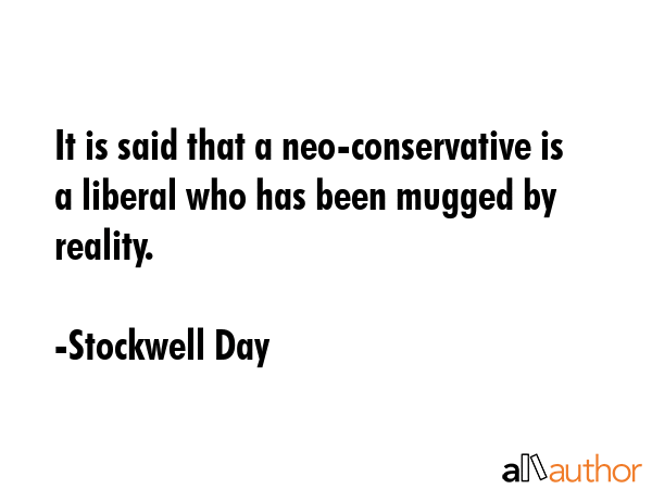 It is said that a neo-conservative is a liberal who has been mugged by reality. - Stockwell Day Quote GIF