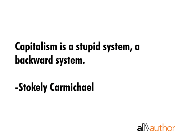 Capitalism is a stupid system, a backward system. - Stokely Carmichael Quote