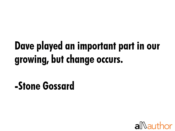 Dave played an important part in our growing, but change occurs. - Stone Gossard Quote GIF
