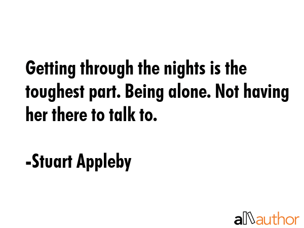 Getting through the nights is the toughest part. Being alone. Not having her there to talk to. - Stuart Appleby Quote GIF