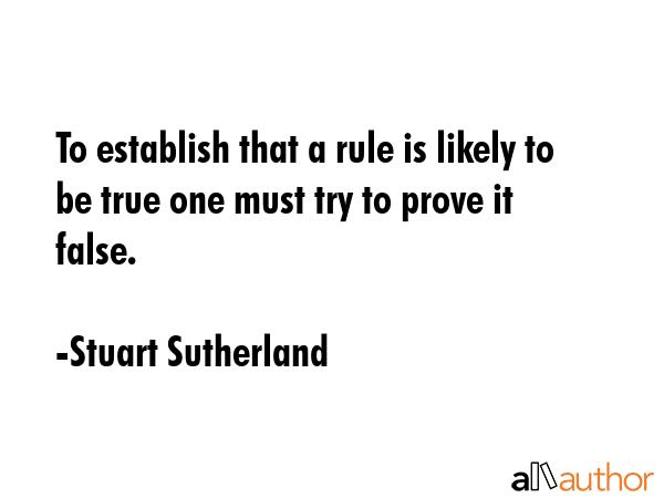 To establish that a rule is likely to be true one must try to prove it false. - Stuart Sutherland Quote GIF