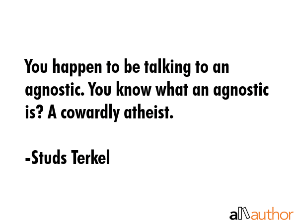 You happen to be talking to an agnostic. You know what an agnostic is? A cowardly atheist. - Studs Terkel Quote GIF