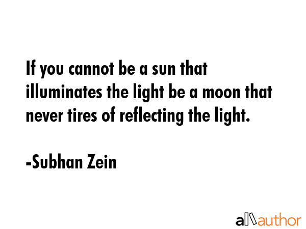 If you cannot be a sun that illuminates the light be a moon that never tires of reflecting the... - Subhan Zein Quote GIF