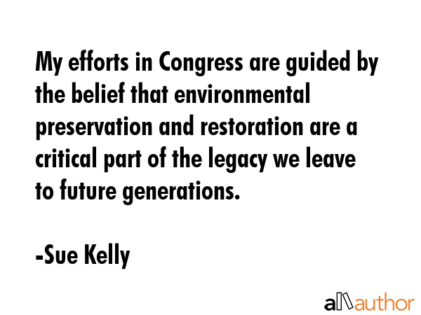 My efforts in Congress are guided by the belief that environmental preservation and restoration are... - Sue Kelly Quote GIF