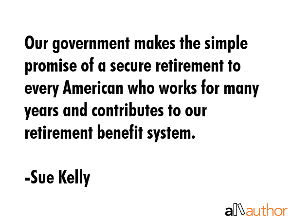 Our government makes the simple promise of a secure retirement to every American who works for many... - Sue Kelly Quote GIF