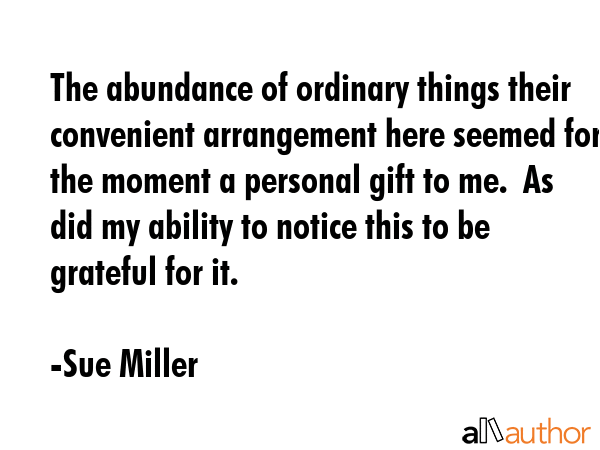 The abundance of ordinary things their convenient arrangement here seemed for the moment a personal... - Sue Miller Quote GIF