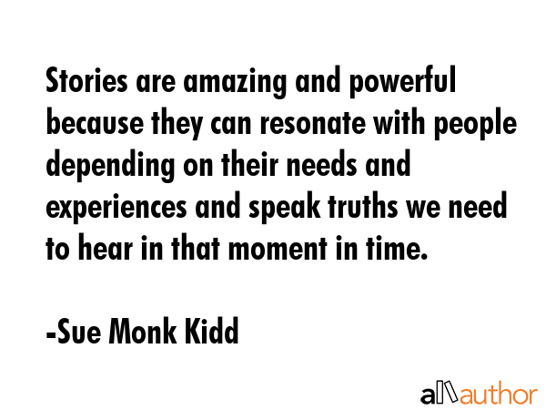 Stories are amazing and powerful because they can resonate with people depending on their needs and... - Sue Monk Kidd Quote GIF