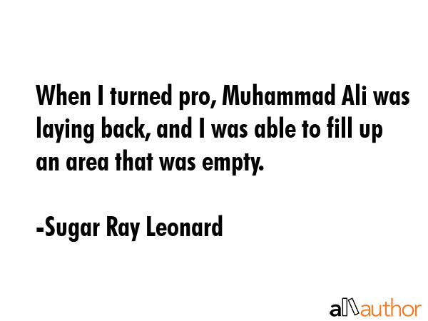 When I turned pro, Muhammad Ali was laying back, and I was able to fill up an area that was empty. - Sugar Ray Leonard Quote GIF