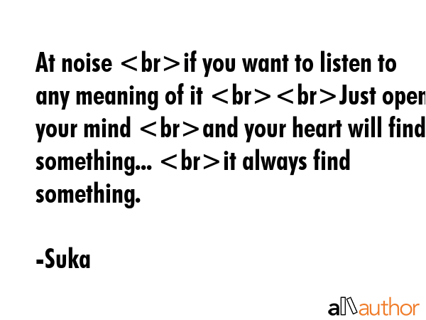 At noise if you want to listen to any meaning of it Just open your mind and your heart will find... - Suka Quote GIF