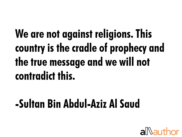 We are not against religions. This country is the cradle of prophecy and the true message and we... - Sultan Bin Abdul-Aziz Al Saud Quote GIF