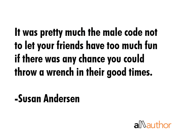 It was pretty much the male code not to let your friends have too much fun if there was any chance... - Susan Andersen Quote GIF