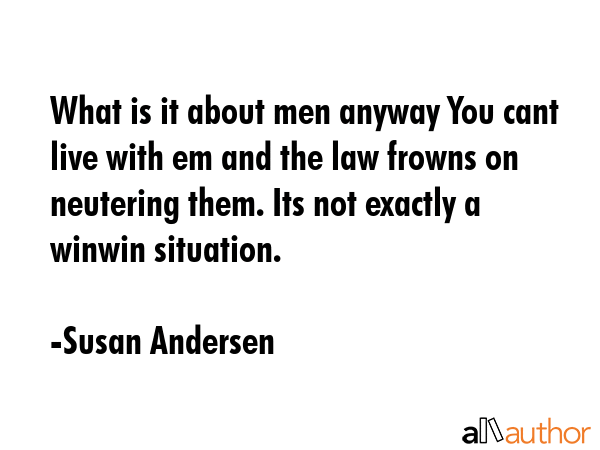 What is it about men anyway You cant live with em and the law frowns on neutering them. Its not... - Susan Andersen Quote GIF