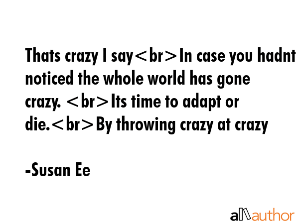 Thats crazy I sayIn case you hadnt noticed the whole world has gone crazy. Its time to adapt or... - Susan Ee Quote GIF