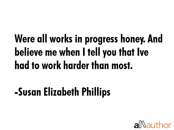 Were all works in progress honey. And believe me when I tell you that Ive had to work harder than... - Susan Elizabeth Phillips Quote GIF