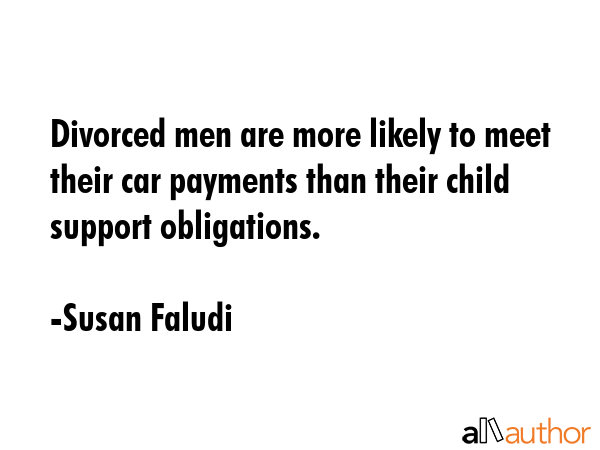 Divorced men are more likely to meet their car payments than their child support obligations. - Susan Faludi Quote GIF