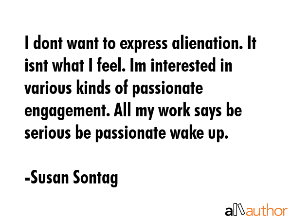 I dont want to express alienation. It isnt what I feel. Im interested in various kinds of... - Susan Sontag Quote GIF
