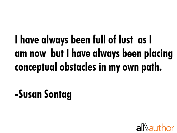 I have always been full of lust  as I am now  but I have always been placing conceptual obstacles... - Susan Sontag Quote GIF