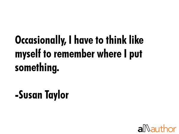 Occasionally, I have to think like myself to remember where I put something. - Susan Taylor Quote GIF