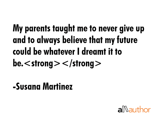 My parents taught me to never give up and to always believe that my future could be whatever I... - Susana Martinez Quote GIF