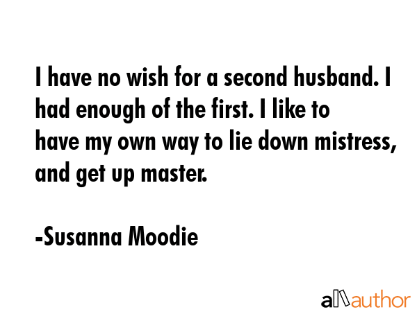 I have no wish for a second husband. I had enough of the first. I like to have my own way to lie... - Susanna Moodie Quote GIF