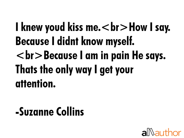 I knew youd kiss me.How I say. Because I didnt know myself. Because I am in pain He says. Thats the... - Suzanne Collins Quote GIF