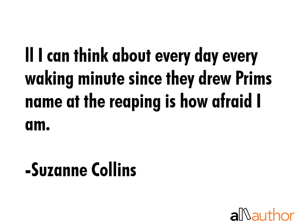 ll I can think about every day every waking minute since they drew Prims name at the reaping is how... - Suzanne Collins Quote GIF