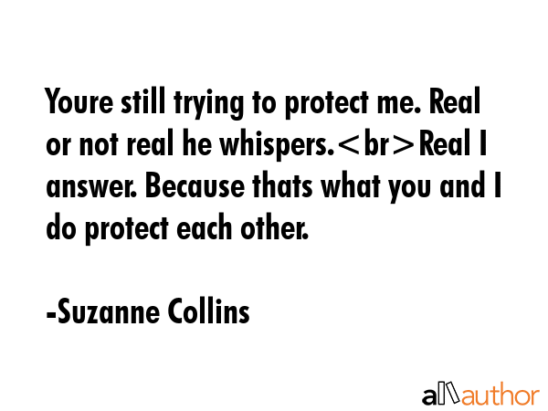 Youre still trying to protect me. Real or not real he whispers.Real I answer. Because thats what... - Suzanne Collins Quote GIF