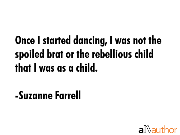 Once I started dancing, I was not the spoiled brat or the rebellious child that I was as a child. - Suzanne Farrell Quote GIF