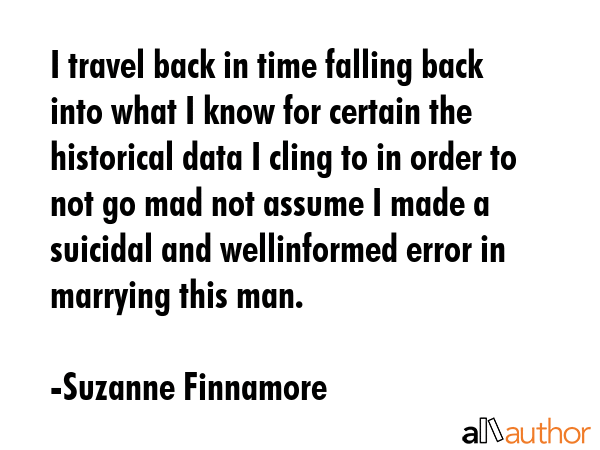 I travel back in time falling back into what I know for certain the historical data I cling to in... - Suzanne Finnamore Quote GIF