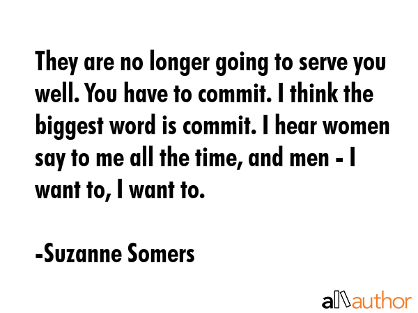 They are no longer going to serve you well. You have to commit. I think the biggest word is commit.... - Suzanne Somers Quote GIF