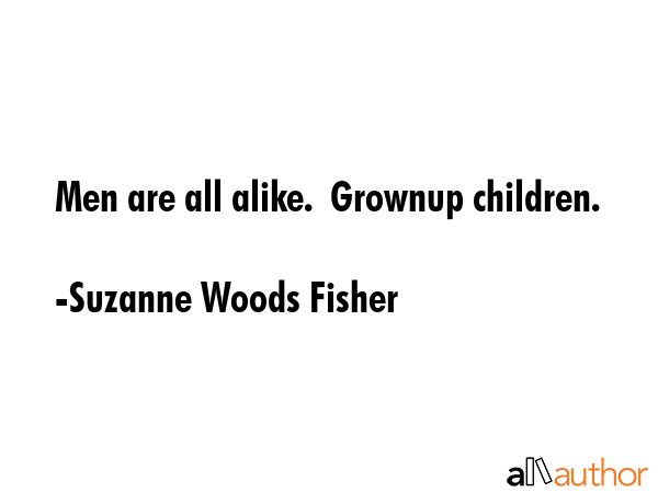 Men are all alike.  Grownup children. - Suzanne Woods Fisher Quote GIF