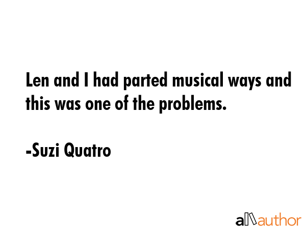 Len and I had parted musical ways and this was one of the problems. - Suzi Quatro Quote GIF