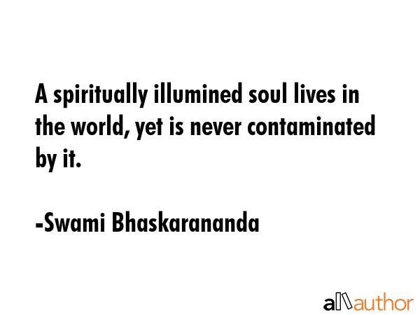 A spiritually illumined soul lives in the world, yet is never contaminated by it. - Swami Bhaskarananda Quote GIF