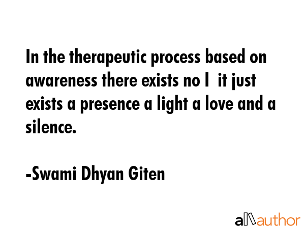 In the therapeutic process based on awareness there exists no I  it just exists a presence a light a love and a silence. - Swami Dhyan Giten Quote