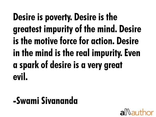Desire is poverty. Desire is the greatest impurity of the mind. Desire is the motive force for... - Swami Sivananda Quote GIF