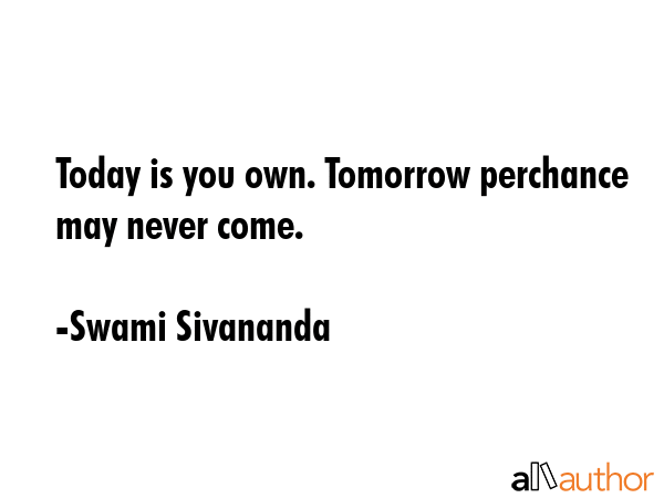 Today is you own. Tomorrow perchance may never come. - Swami Sivananda Quote GIF