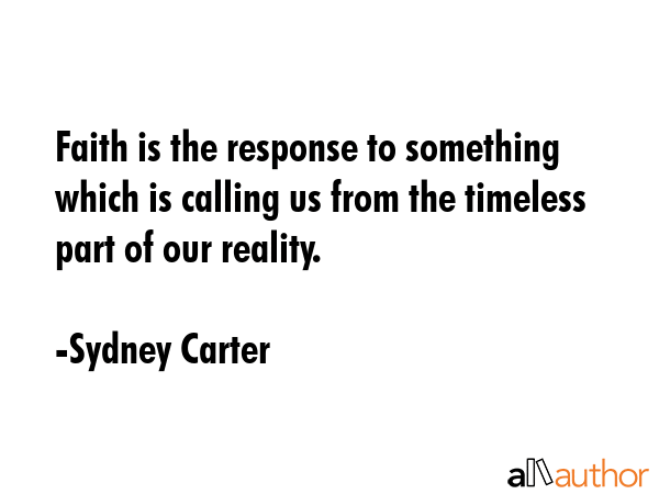 Faith is the response to something which is calling us from the timeless part of our reality. - Sydney Carter Quote GIF