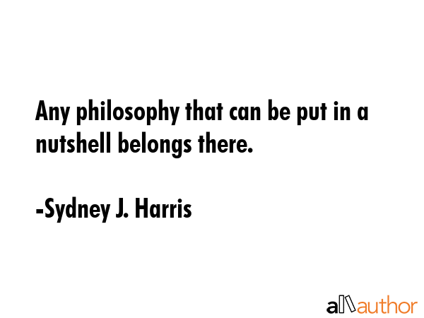 Any philosophy that can be put in a nutshell belongs there. - Sydney J. Harris Quote GIF