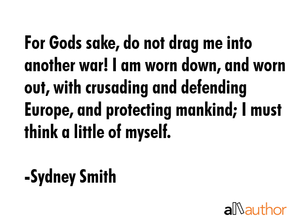 For Gods sake, do not drag me into another war! I am worn down, and worn out, with crusading and... - Sydney Smith Quote GIF