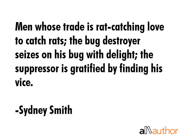 Men whose trade is rat-catching love to catch rats; the bug destroyer seizes on his bug with... - Sydney Smith Quote GIF